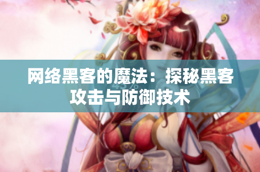 网络黑客的魔法：探秘黑客攻击与防御技术