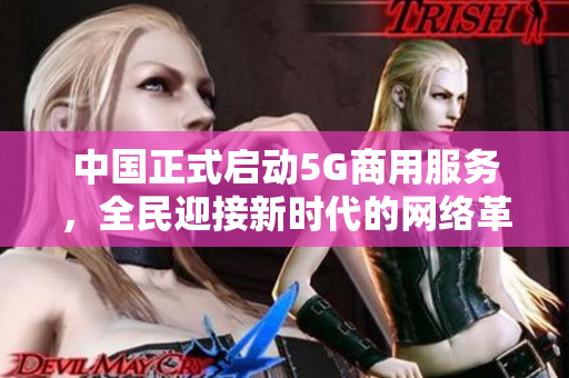 中国正式启动5G商用服务，全民迎接新时代的网络革命