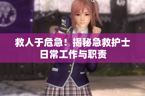 救人于危急！揭秘急救护士日常工作与职责