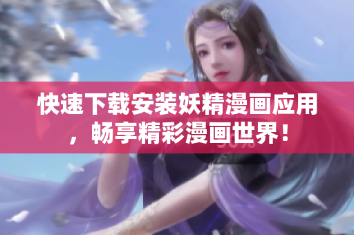 快速下载安装妖精漫画应用，畅享精彩漫画世界！