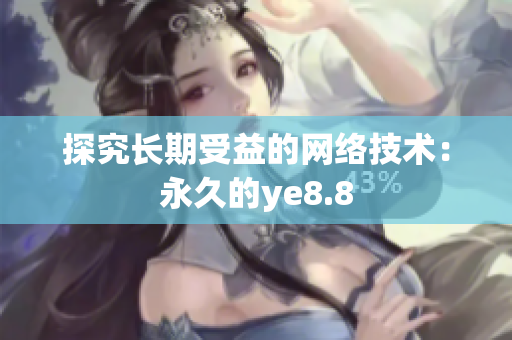 探究长期受益的网络技术：永久的ye8.8