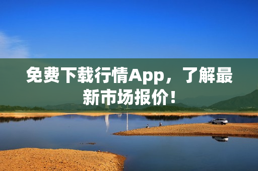 免费下载行情App，了解最新市场报价！