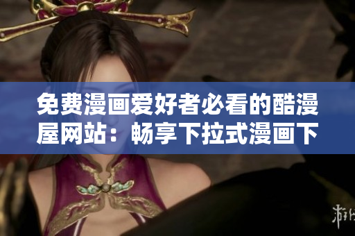 免费漫画爱好者必看的酷漫屋网站：畅享下拉式漫画下载