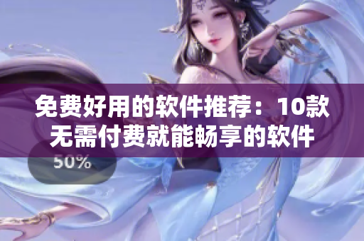 免费好用的软件推荐：10款无需付费就能畅享的软件