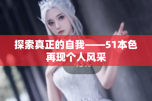 探索真正的自我——51本色再现个人风采