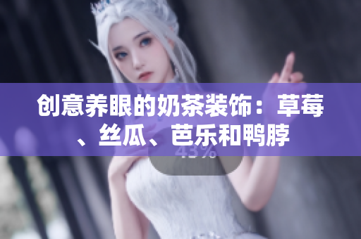 创意养眼的奶茶装饰：草莓、丝瓜、芭乐和鸭脖