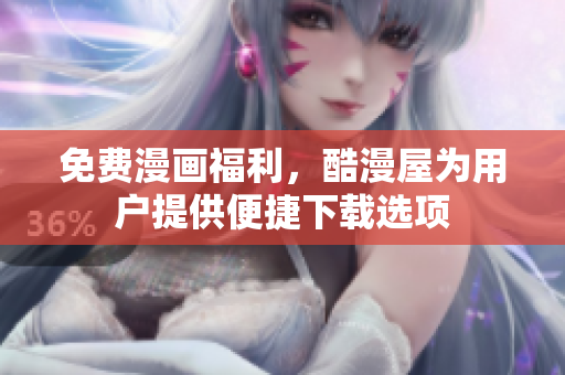 免费漫画福利，酷漫屋为用户提供便捷下载选项