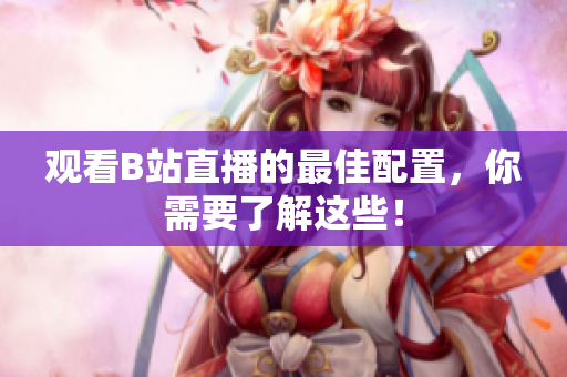 观看B站直播的最佳配置，你需要了解这些！