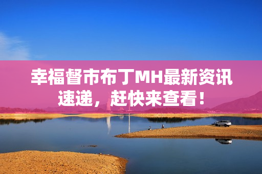幸福督市布丁MH最新资讯速递，赶快来查看！