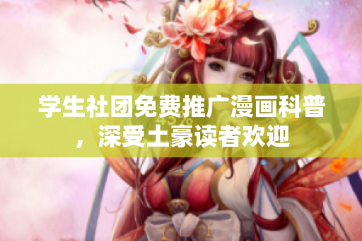 学生社团免费推广漫画科普，深受土豪读者欢迎