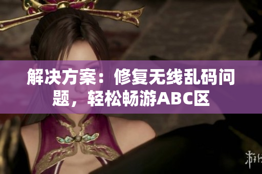 解决方案：修复无线乱码问题，轻松畅游ABC区