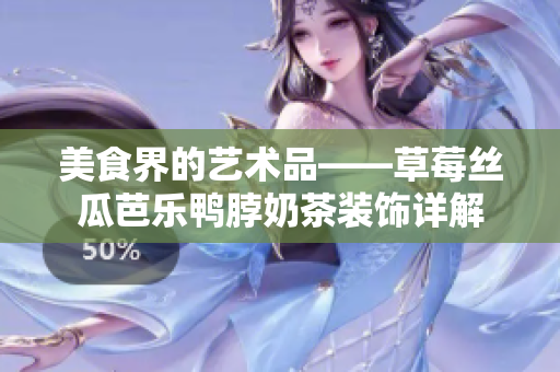 美食界的艺术品——草莓丝瓜芭乐鸭脖奶茶装饰详解