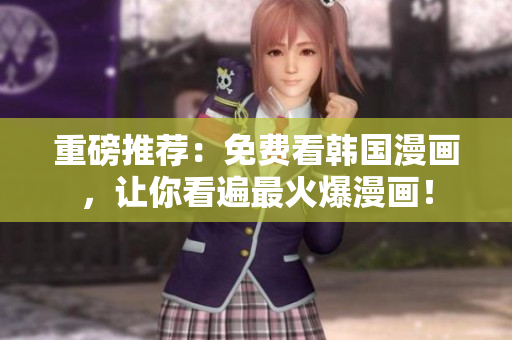 重磅推荐：免费看韩国漫画，让你看遍最火爆漫画！