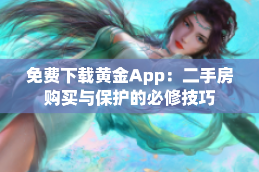 免费下载黄金App：二手房购买与保护的必修技巧