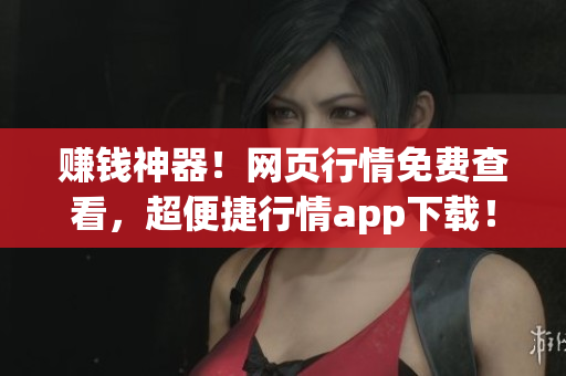 赚钱神器！网页行情免费查看，超便捷行情app下载！