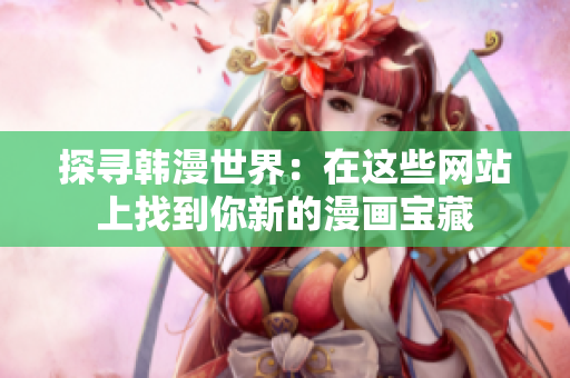 探寻韩漫世界：在这些网站上找到你新的漫画宝藏
