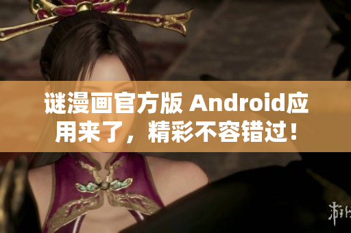 谜漫画官方版 Android应用来了，精彩不容错过！