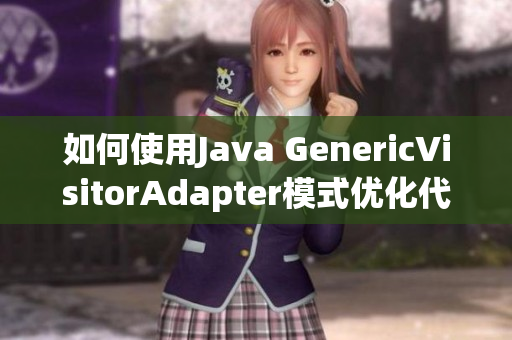 如何使用Java GenericVisitorAdapter模式优化代码？