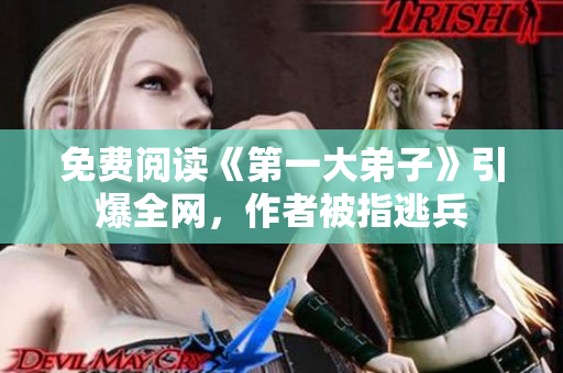 免费阅读《第一大弟子》引爆全网，作者被指逃兵