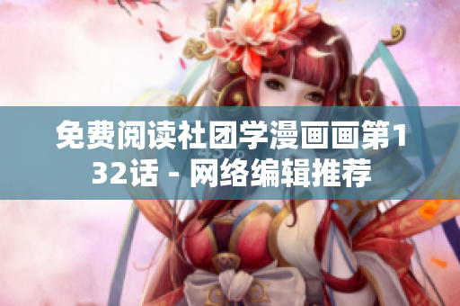 免费阅读社团学漫画画第132话 - 网络编辑推荐