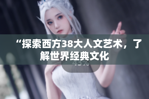 “探索西方38大人文艺术，了解世界经典文化
