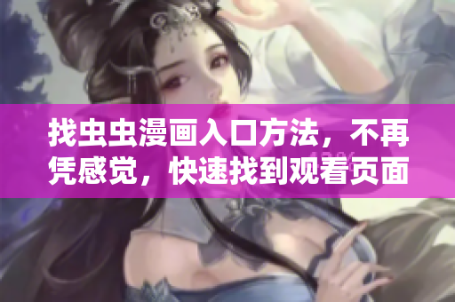 找虫虫漫画入口方法，不再凭感觉，快速找到观看页面