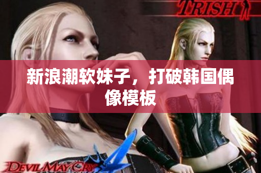 新浪潮软妹子，打破韩国偶像模板