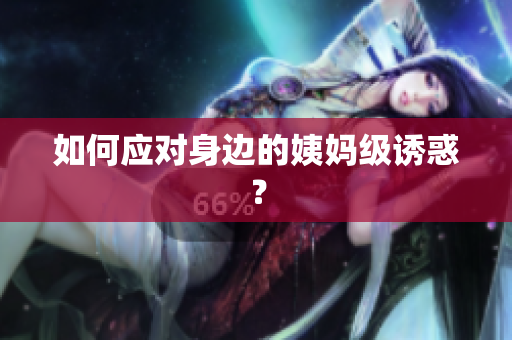 如何应对身边的姨妈级诱惑？
