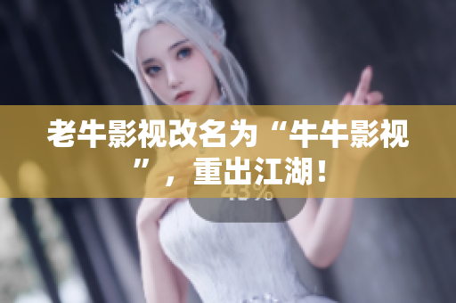 老牛影视改名为“牛牛影视”，重出江湖！