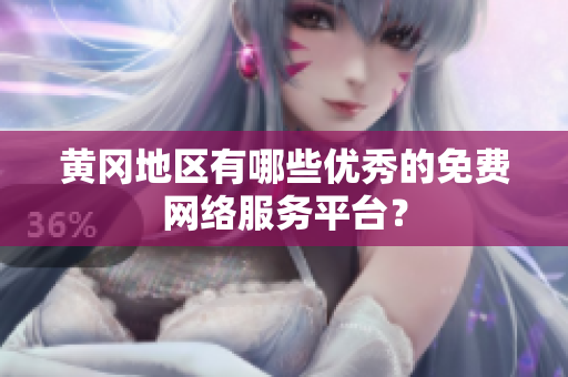 黄冈地区有哪些优秀的免费网络服务平台？