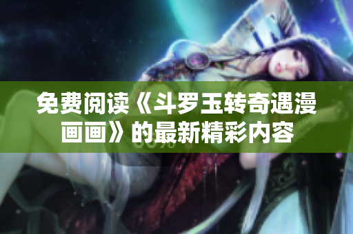 免费阅读《斗罗玉转奇遇漫画画》的最新精彩内容