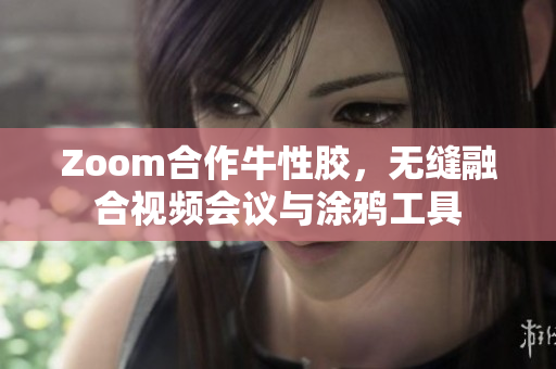 Zoom合作牛性胶，无缝融合视频会议与涂鸦工具