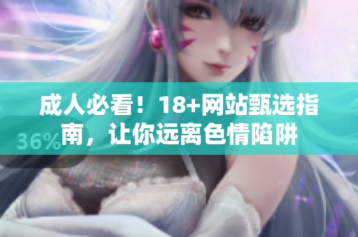 成人必看！18+网站甄选指南，让你远离色情陷阱