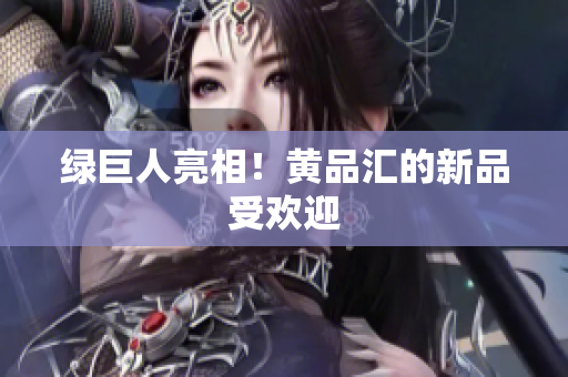 绿巨人亮相！黄品汇的新品受欢迎