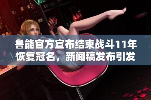 鲁能官方宣布结束战斗11年恢复冠名，新闻稿发布引发网友热议