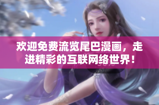 欢迎免费流览尾巴漫画，走进精彩的互联网络世界！