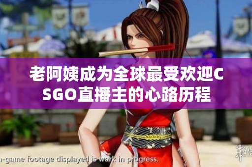 老阿姨成为全球最受欢迎CSGO直播主的心路历程