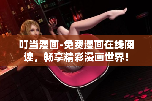 叮当漫画-免费漫画在线阅读，畅享精彩漫画世界！