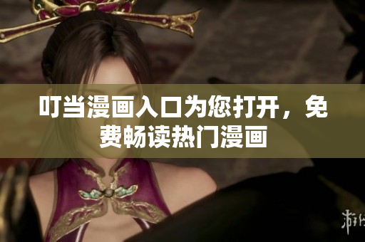 叮当漫画入口为您打开，免费畅读热门漫画