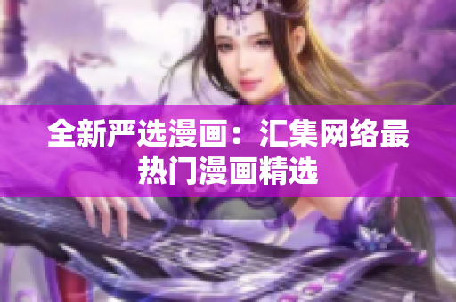 全新严选漫画：汇集网络最热门漫画精选