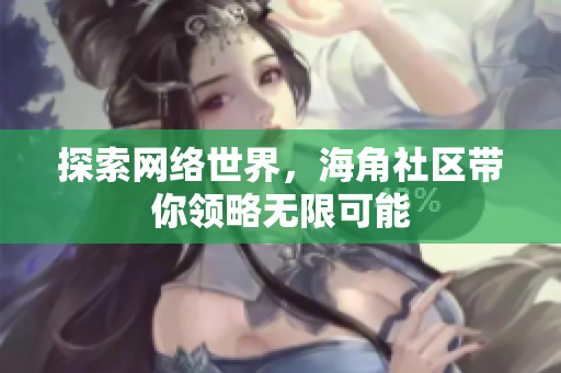 探索网络世界，海角社区带你领略无限可能