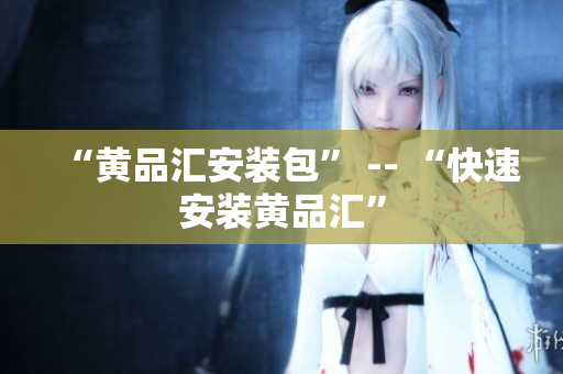 “黄品汇安装包” -- “快速安装黄品汇”