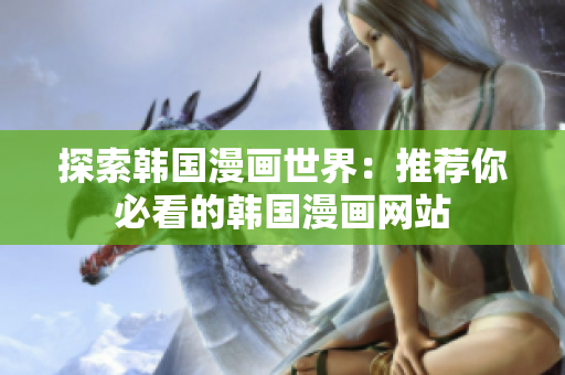 探索韩国漫画世界：推荐你必看的韩国漫画网站