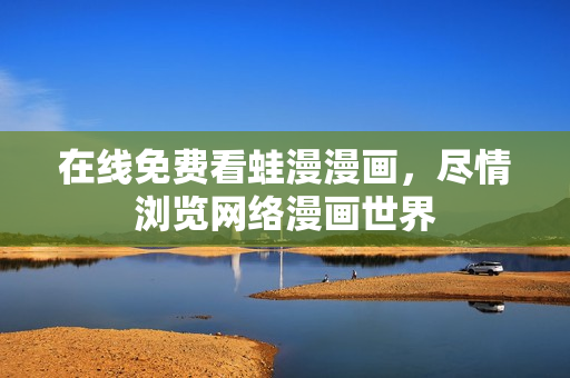 在线免费看蛙漫漫画，尽情浏览网络漫画世界