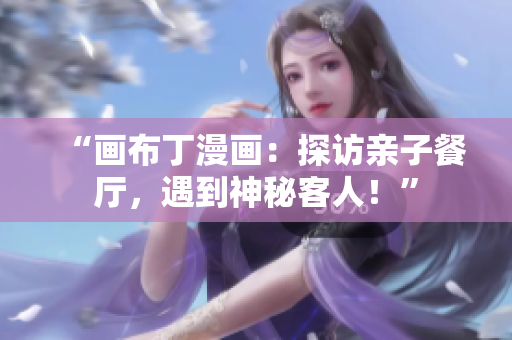 “画布丁漫画：探访亲子餐厅，遇到神秘客人！”