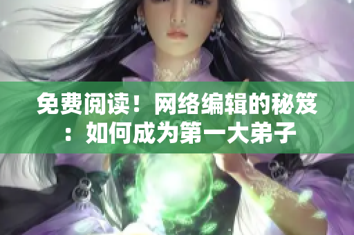 免费阅读！网络编辑的秘笈：如何成为第一大弟子