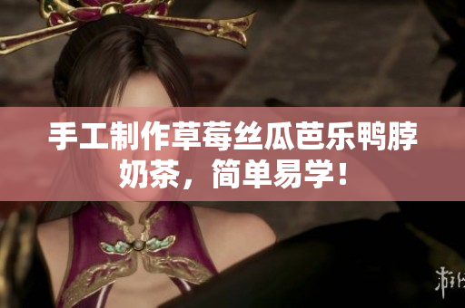 手工制作草莓丝瓜芭乐鸭脖奶茶，简单易学！