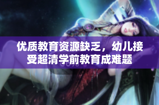 优质教育资源缺乏，幼儿接受超清学前教育成难题