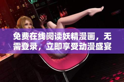 免费在线阅读妖精漫画，无需登录，立即享受动漫盛宴！