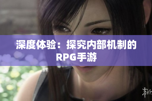 深度体验：探究内部机制的RPG手游